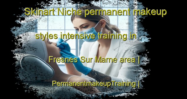 Skinart Niche permanent makeup styles intensive training in Fresnes Sur Marne area | PermanentmakeupTraining | PermanentmakeupClasses | SkinartTraining-France